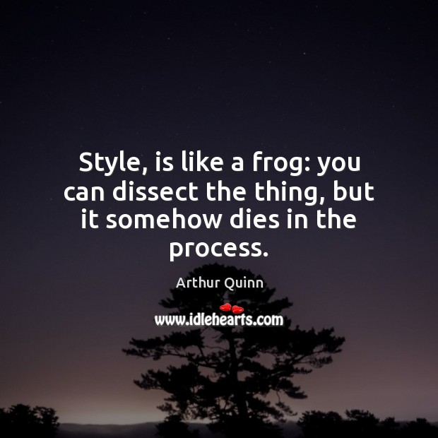 Style, is like a frog: you can dissect the thing, but it somehow dies in the process. Image