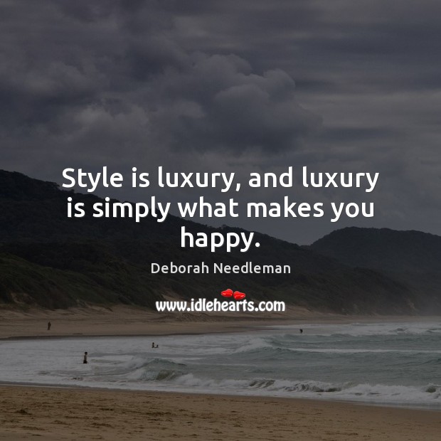 Style is luxury, and luxury is simply what makes you happy. Image