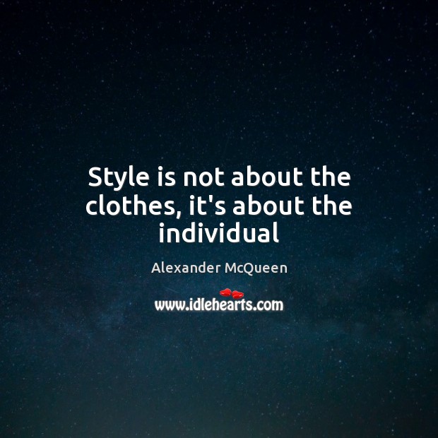 Style is not about the clothes, it’s about the individual Alexander McQueen Picture Quote