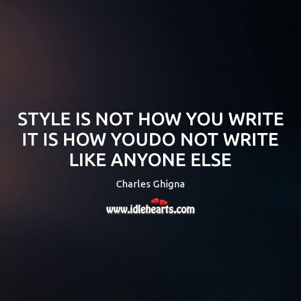 STYLE IS NOT HOW YOU WRITE IT IS HOW YOUDO NOT WRITE LIKE ANYONE ELSE Image