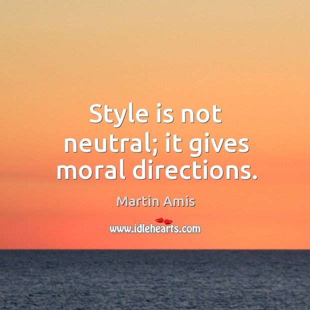 Style is not neutral; it gives moral directions. Martin Amis Picture Quote