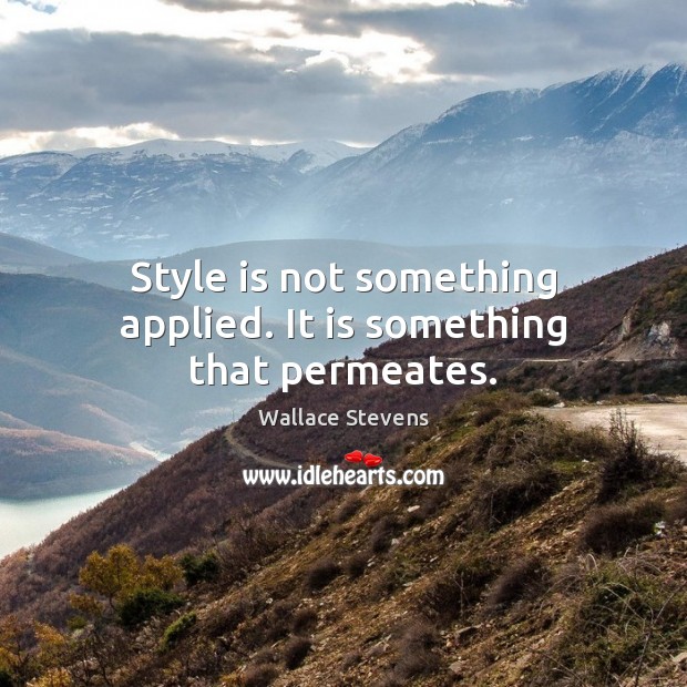 Style is not something applied. It is something that permeates. Image