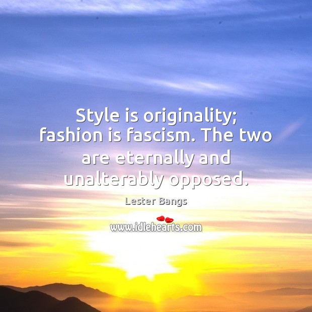Style is originality; fashion is fascism. The two are eternally and unalterably opposed. Fashion Quotes Image