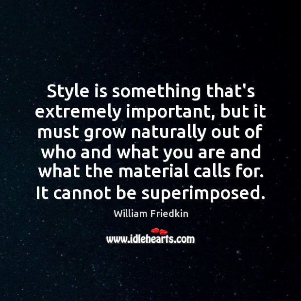 Style is something that’s extremely important, but it must grow naturally out William Friedkin Picture Quote