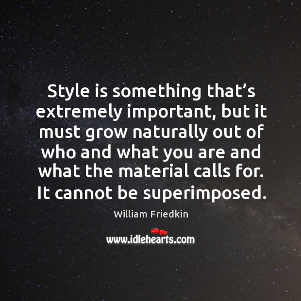 Style is something that’s extremely important, but it must grow naturally out of who and what William Friedkin Picture Quote