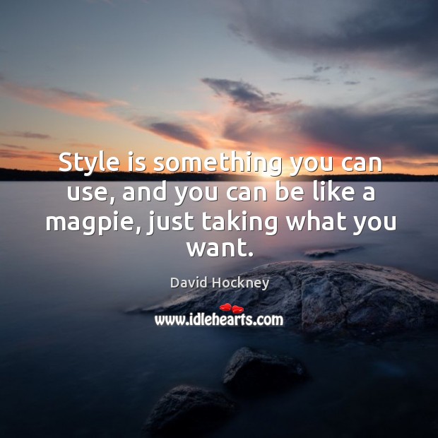 Style is something you can use, and you can be like a magpie, just taking what you want. Image