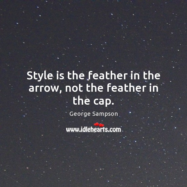 Style is the feather in the arrow, not the feather in the cap. George Sampson Picture Quote