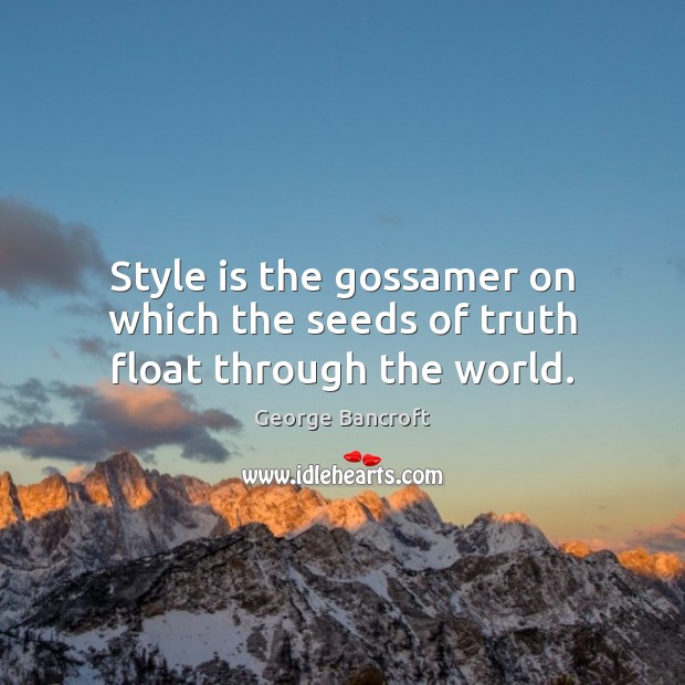 Style is the gossamer on which the seeds of truth float through the world. George Bancroft Picture Quote