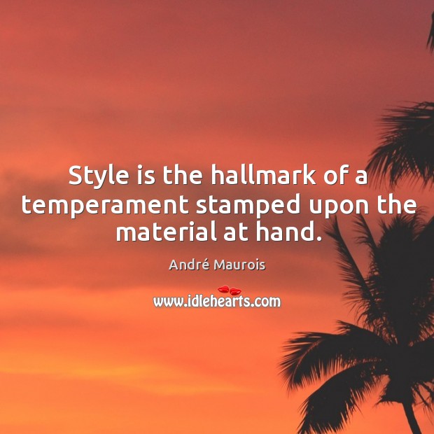 Style is the hallmark of a temperament stamped upon the material at hand. André Maurois Picture Quote