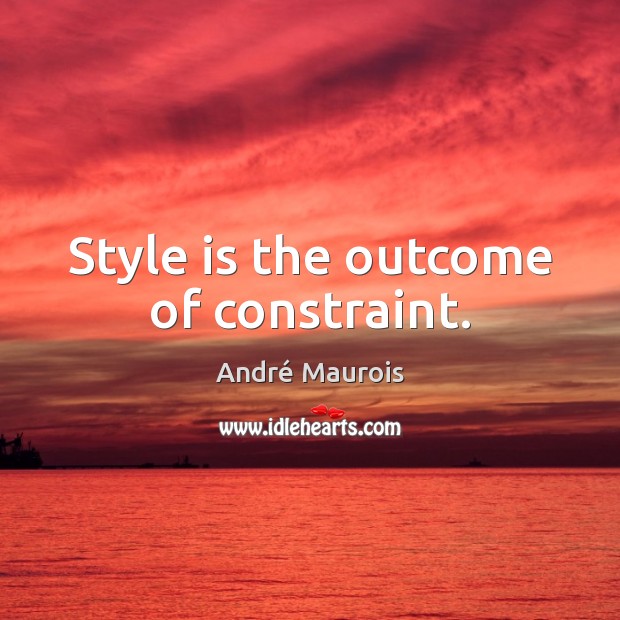 Style is the outcome of constraint. André Maurois Picture Quote