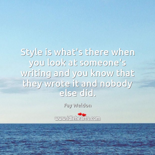 Style is what’s there when you look at someone’s writing and you Fay Weldon Picture Quote