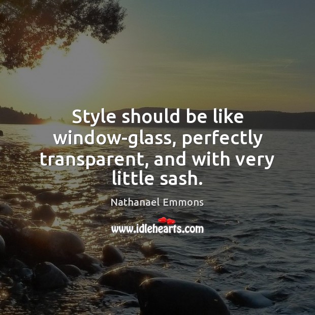 Style should be like window-glass, perfectly transparent, and with very little sash. Nathanael Emmons Picture Quote