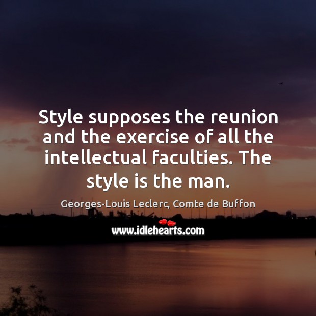 Style supposes the reunion and the exercise of all the intellectual faculties. Georges-Louis Leclerc, Comte de Buffon Picture Quote