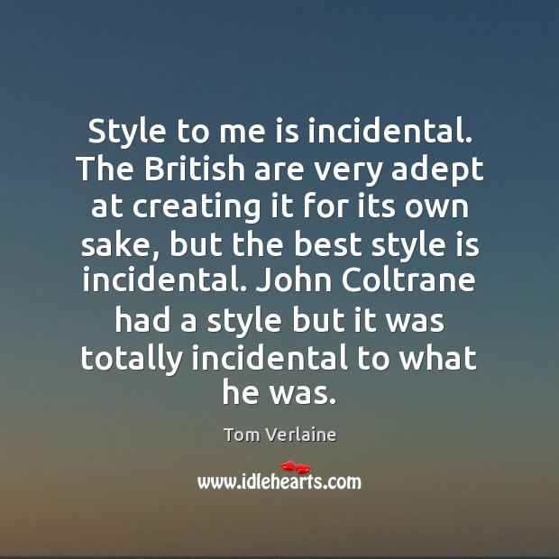 Style to me is incidental. The British are very adept at creating Tom Verlaine Picture Quote