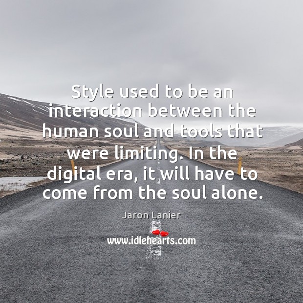 Style used to be an interaction between the human soul and tools that were limiting. Jaron Lanier Picture Quote