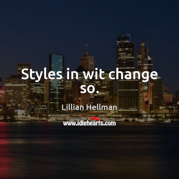 Styles in wit change so. Lillian Hellman Picture Quote