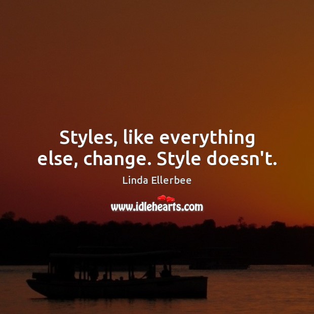 Styles, like everything else, change. Style doesn’t. Linda Ellerbee Picture Quote