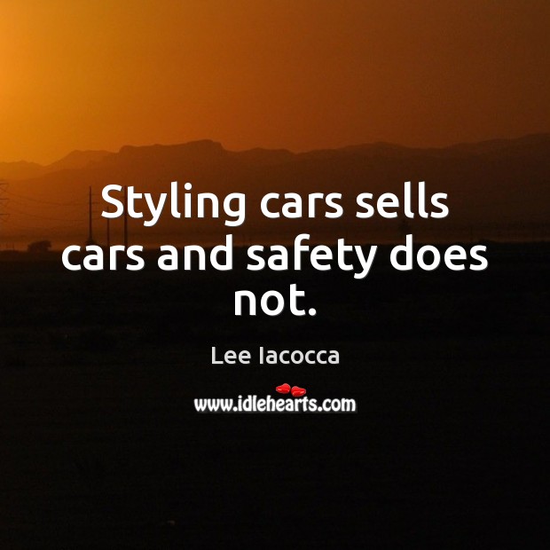 Styling cars sells cars and safety does not. Lee Iacocca Picture Quote