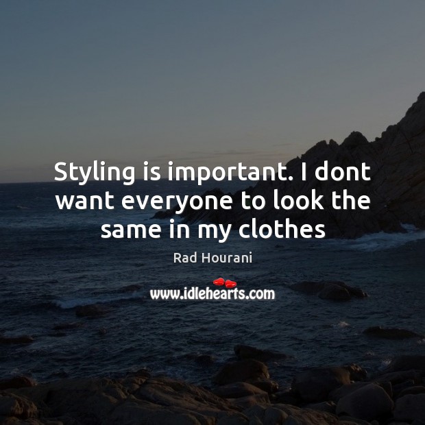 Styling is important. I dont want everyone to look the same in my clothes Rad Hourani Picture Quote