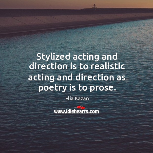 Stylized acting and direction is to realistic acting and direction as poetry is to prose. Elia Kazan Picture Quote