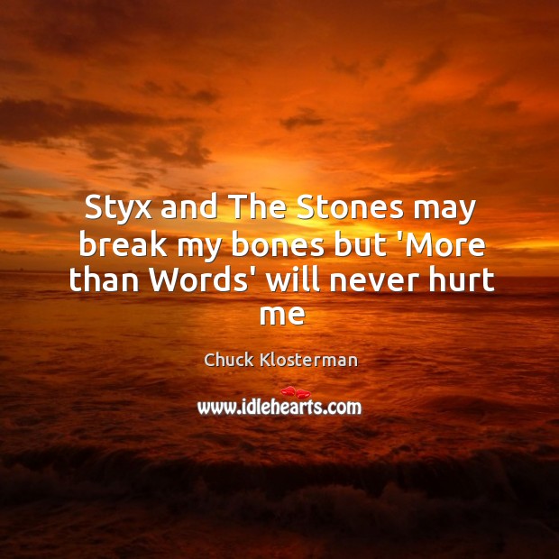 Styx and The Stones may break my bones but ‘More than Words’ will never hurt me Chuck Klosterman Picture Quote