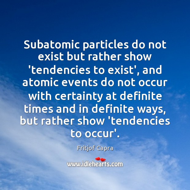 Subatomic particles do not exist but rather show ‘tendencies to exist’, and Fritjof Capra Picture Quote