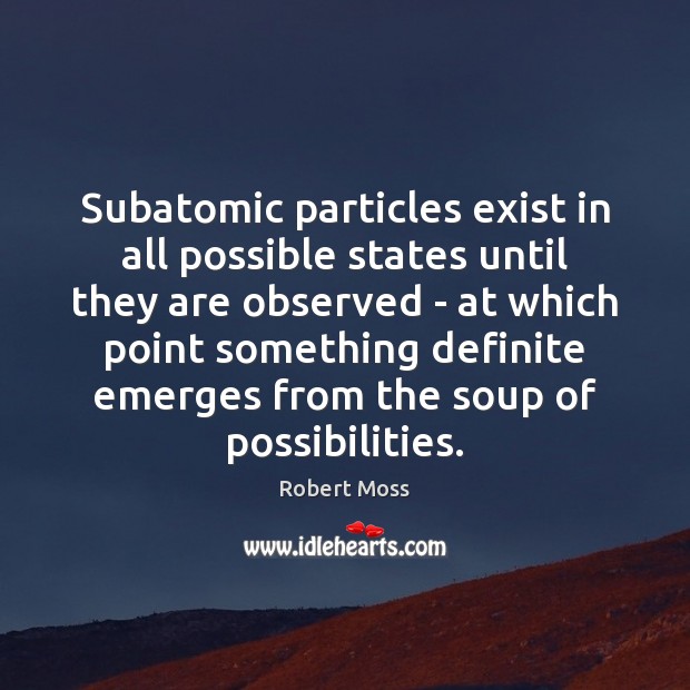 Subatomic particles exist in all possible states until they are observed – Robert Moss Picture Quote