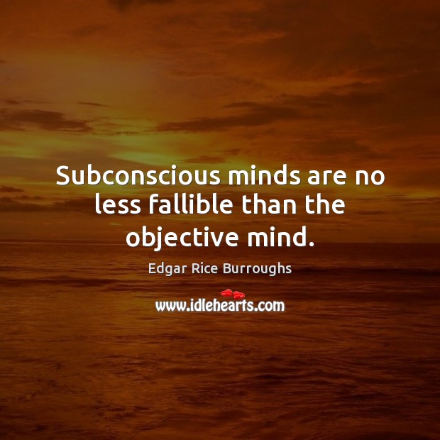 Subconscious minds are no less fallible than the objective mind. Edgar Rice Burroughs Picture Quote