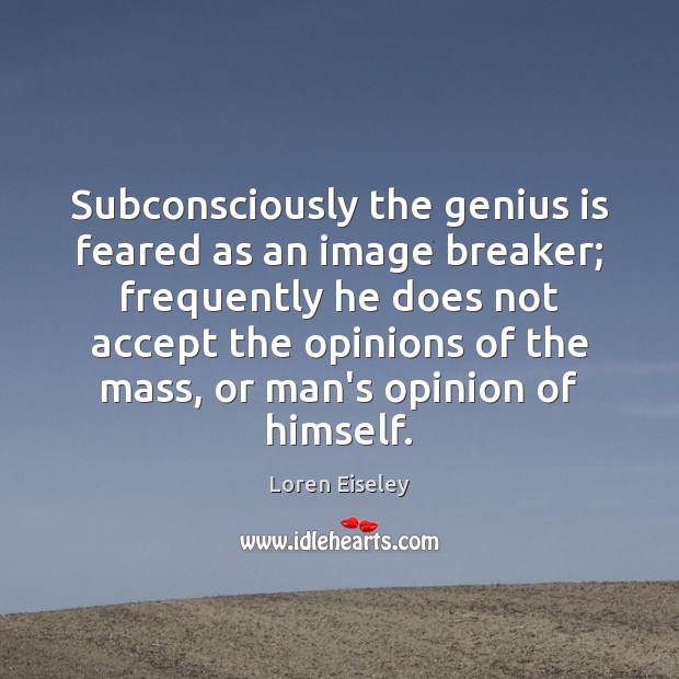 Subconsciously the genius is feared as an image breaker; frequently he does Loren Eiseley Picture Quote