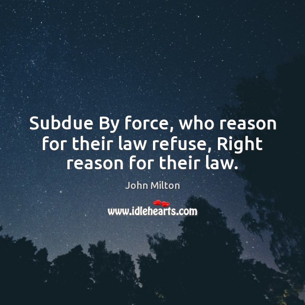 Subdue By force, who reason for their law refuse, Right reason for their law. Image
