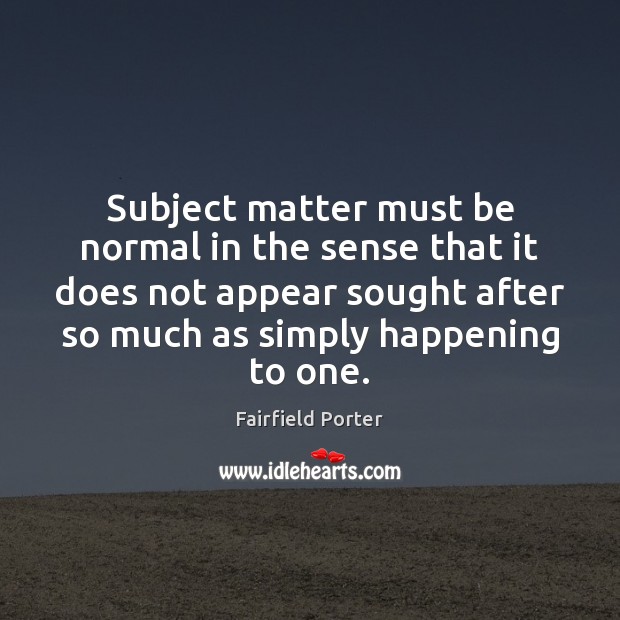 Subject matter must be normal in the sense that it does not Fairfield Porter Picture Quote