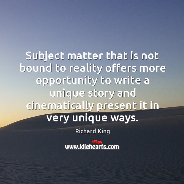 Subject matter that is not bound to reality offers more opportunity Richard King Picture Quote