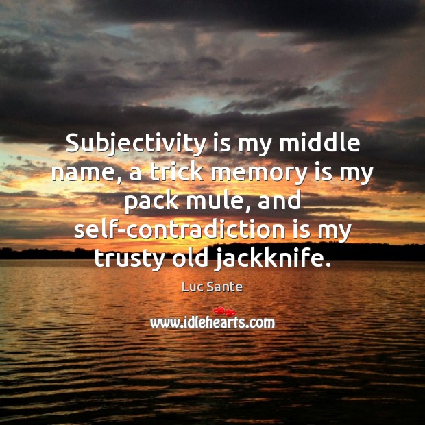 Subjectivity is my middle name, a trick memory is my pack mule, Luc Sante Picture Quote