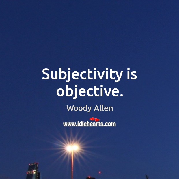 Subjectivity is objective. Woody Allen Picture Quote