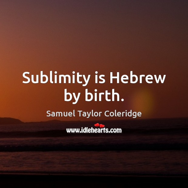 Sublimity is Hebrew by birth. Samuel Taylor Coleridge Picture Quote