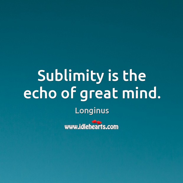 Sublimity is the echo of great mind. Longinus Picture Quote