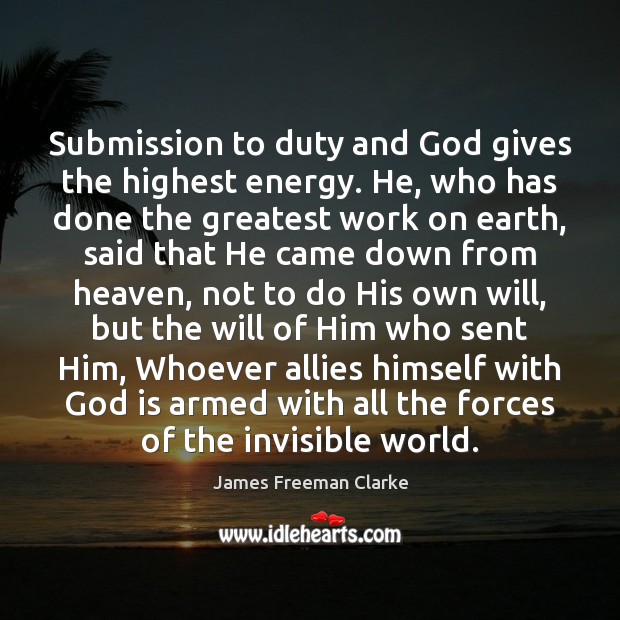 Submission to duty and God gives the highest energy. He, who has James Freeman Clarke Picture Quote