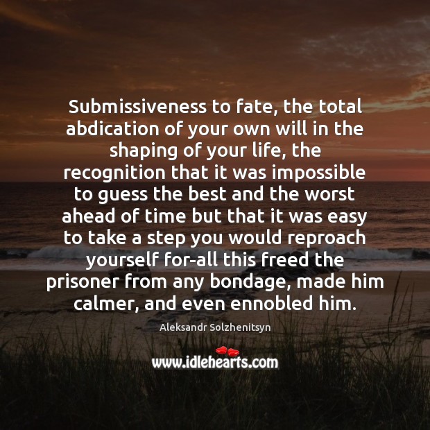 Submissiveness to fate, the total abdication of your own will in the Aleksandr Solzhenitsyn Picture Quote