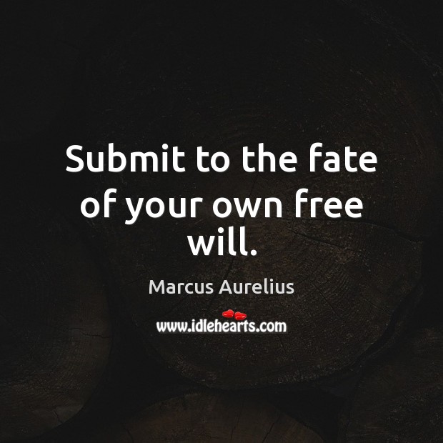 Submit to the fate of your own free will. Marcus Aurelius Picture Quote