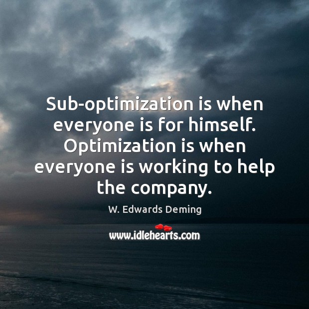 Sub-optimization is when everyone is for himself. Optimization is when everyone is W. Edwards Deming Picture Quote