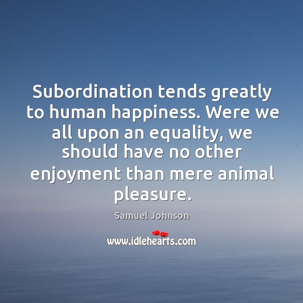Subordination tends greatly to human happiness. Samuel Johnson Picture Quote