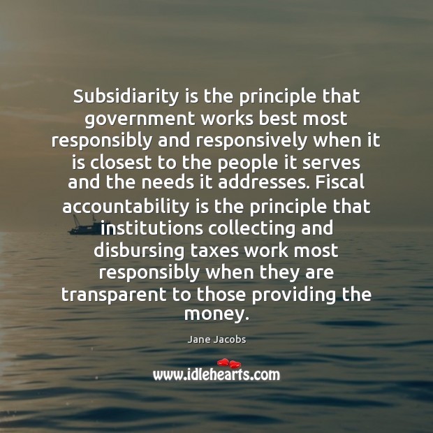 Subsidiarity is the principle that government works best most responsibly and responsively 