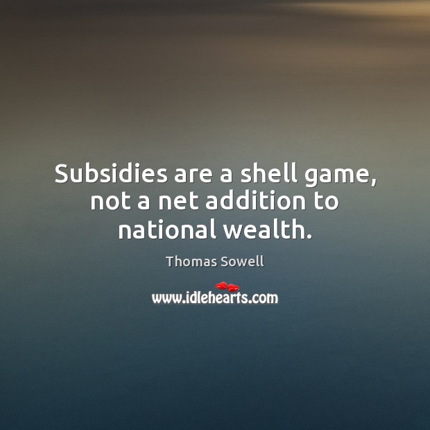 Subsidies are a shell game, not a net addition to national wealth. Thomas Sowell Picture Quote