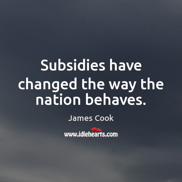 Subsidies have changed the way the nation behaves. James Cook Picture Quote