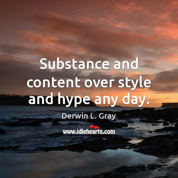 Substance and content over style and hype any day. Derwin L. Gray Picture Quote