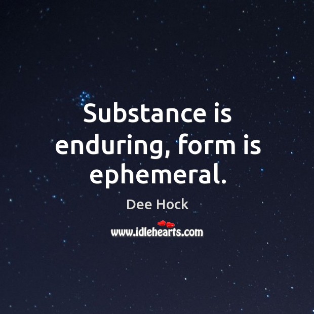 Substance is enduring, form is ephemeral. Dee Hock Picture Quote