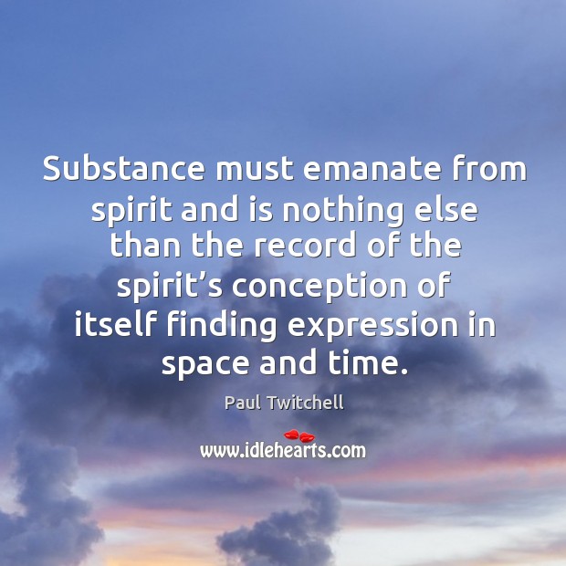 Substance must emanate from spirit and is nothing else than the record of the spirit’s Paul Twitchell Picture Quote