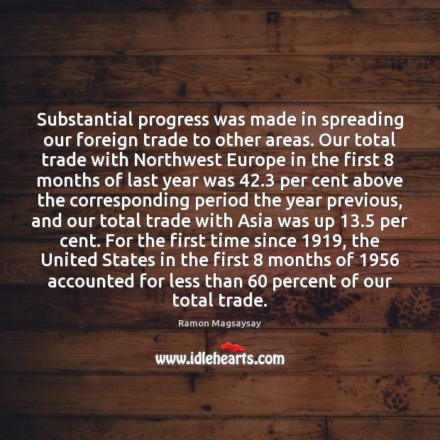 Substantial progress was made in spreading our foreign trade to other areas. Ramon Magsaysay Picture Quote