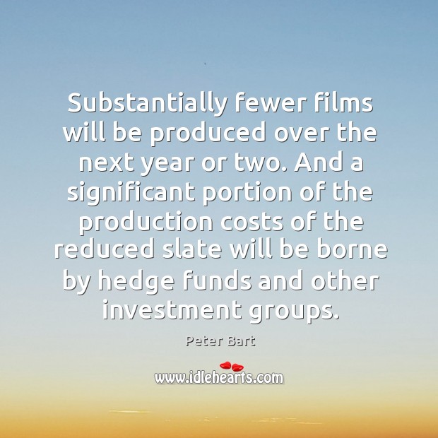 Substantially fewer films will be produced over the next year or two. Peter Bart Picture Quote