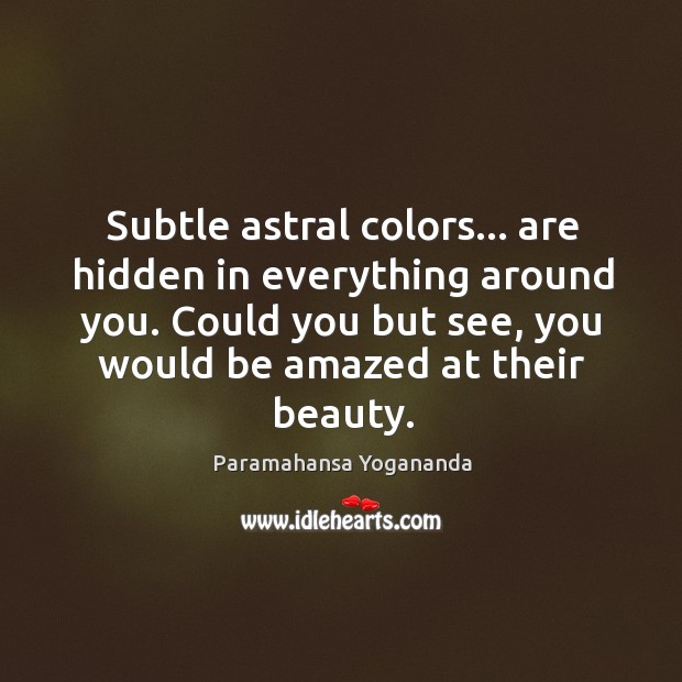 Subtle astral colors… are hidden in everything around you. Could you but Paramahansa Yogananda Picture Quote